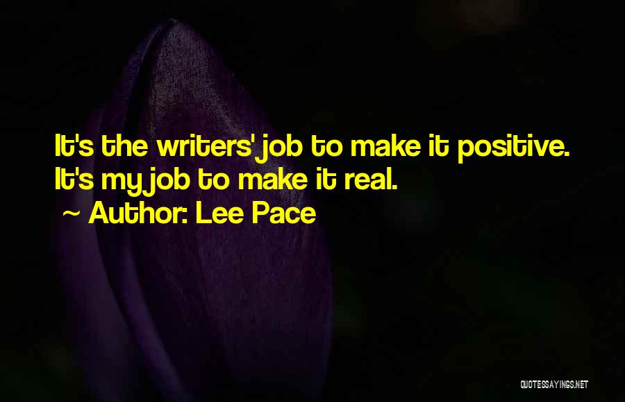 Lee Pace Quotes: It's The Writers' Job To Make It Positive. It's My Job To Make It Real.