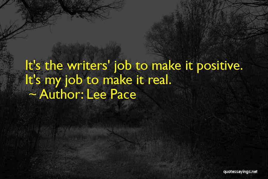 Lee Pace Quotes: It's The Writers' Job To Make It Positive. It's My Job To Make It Real.