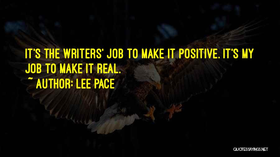 Lee Pace Quotes: It's The Writers' Job To Make It Positive. It's My Job To Make It Real.