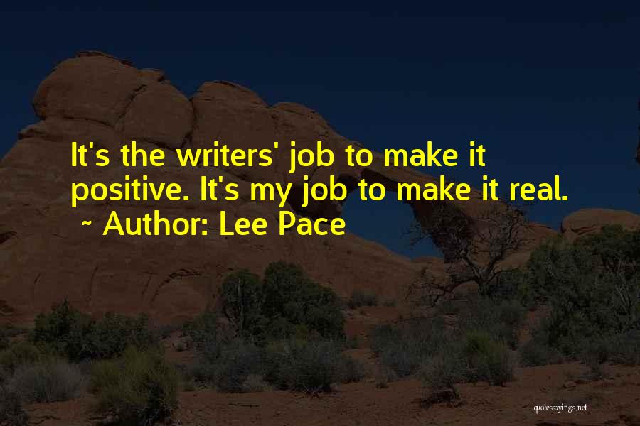 Lee Pace Quotes: It's The Writers' Job To Make It Positive. It's My Job To Make It Real.
