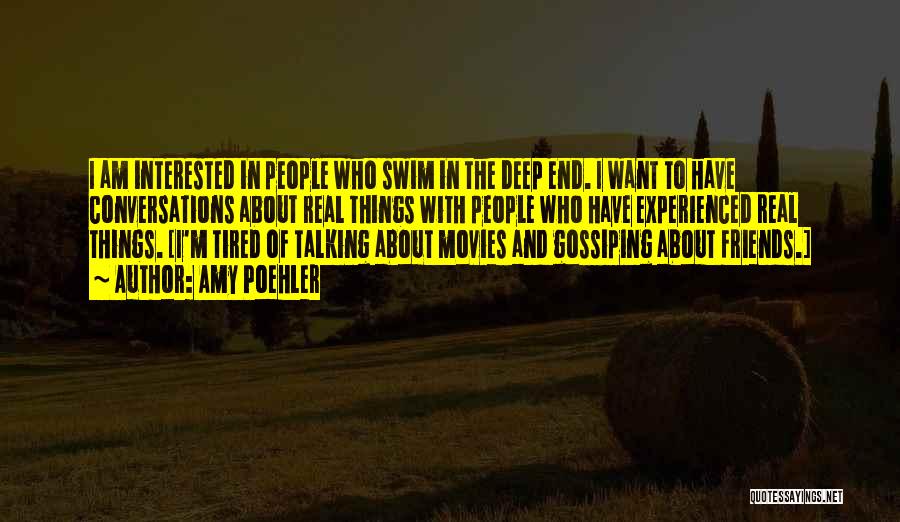 Amy Poehler Quotes: I Am Interested In People Who Swim In The Deep End. I Want To Have Conversations About Real Things With