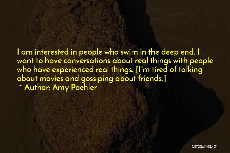 Amy Poehler Quotes: I Am Interested In People Who Swim In The Deep End. I Want To Have Conversations About Real Things With