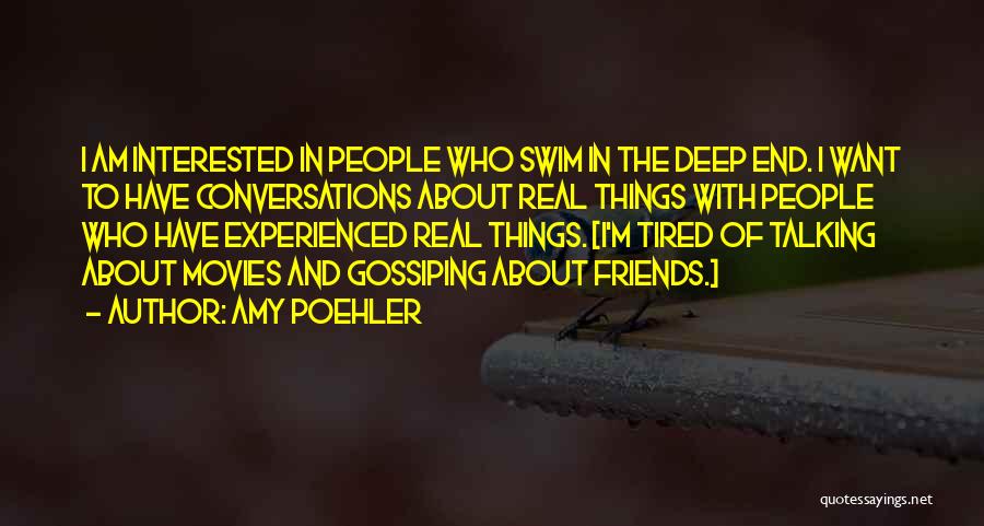 Amy Poehler Quotes: I Am Interested In People Who Swim In The Deep End. I Want To Have Conversations About Real Things With