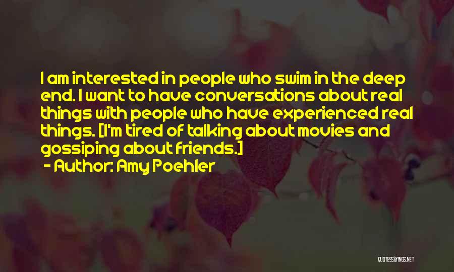 Amy Poehler Quotes: I Am Interested In People Who Swim In The Deep End. I Want To Have Conversations About Real Things With