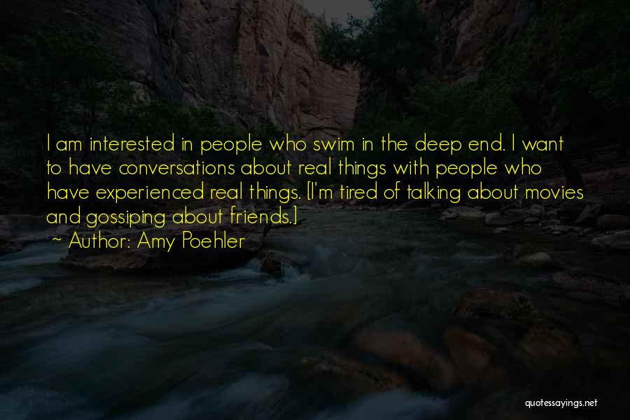 Amy Poehler Quotes: I Am Interested In People Who Swim In The Deep End. I Want To Have Conversations About Real Things With