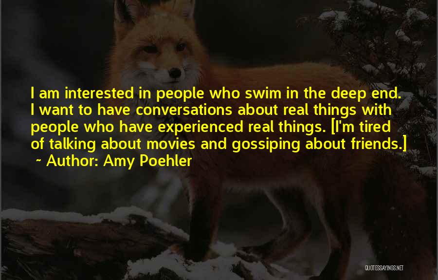 Amy Poehler Quotes: I Am Interested In People Who Swim In The Deep End. I Want To Have Conversations About Real Things With