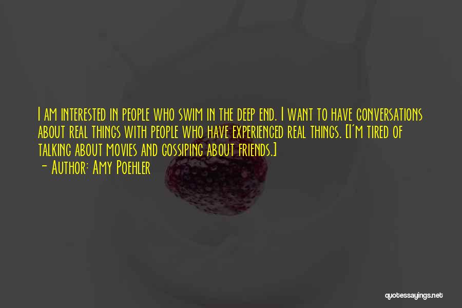 Amy Poehler Quotes: I Am Interested In People Who Swim In The Deep End. I Want To Have Conversations About Real Things With