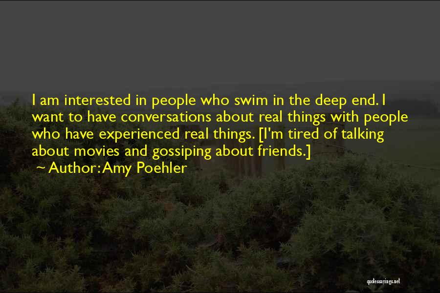 Amy Poehler Quotes: I Am Interested In People Who Swim In The Deep End. I Want To Have Conversations About Real Things With