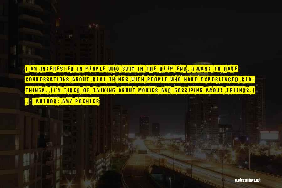 Amy Poehler Quotes: I Am Interested In People Who Swim In The Deep End. I Want To Have Conversations About Real Things With