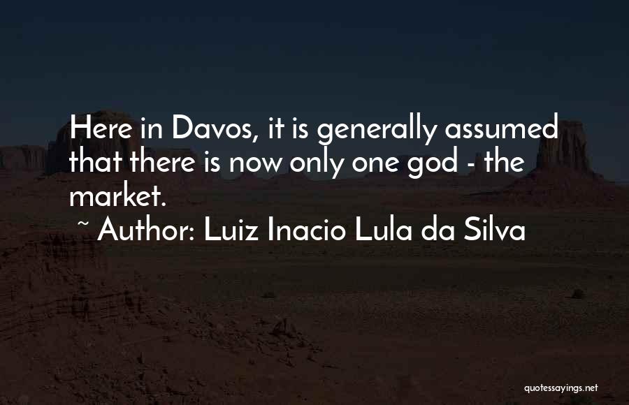 Luiz Inacio Lula Da Silva Quotes: Here In Davos, It Is Generally Assumed That There Is Now Only One God - The Market.