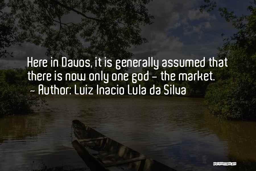 Luiz Inacio Lula Da Silva Quotes: Here In Davos, It Is Generally Assumed That There Is Now Only One God - The Market.