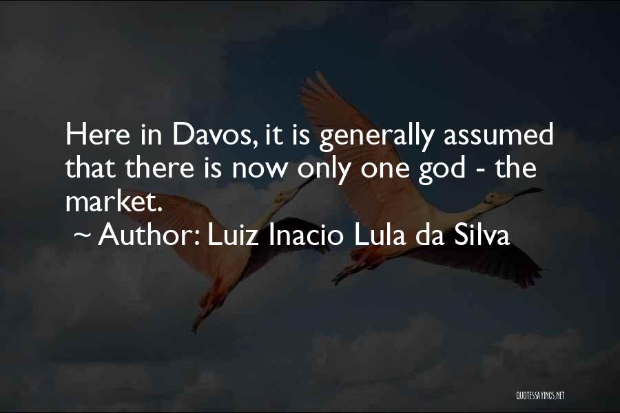Luiz Inacio Lula Da Silva Quotes: Here In Davos, It Is Generally Assumed That There Is Now Only One God - The Market.