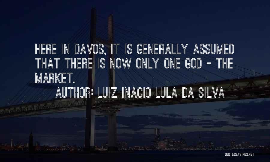 Luiz Inacio Lula Da Silva Quotes: Here In Davos, It Is Generally Assumed That There Is Now Only One God - The Market.