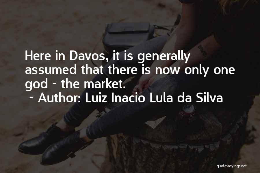 Luiz Inacio Lula Da Silva Quotes: Here In Davos, It Is Generally Assumed That There Is Now Only One God - The Market.