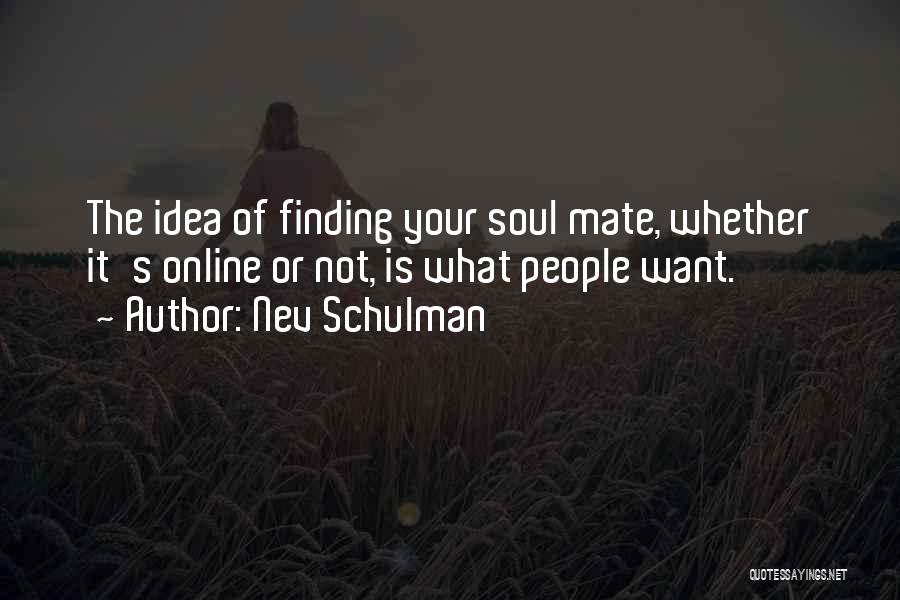 Nev Schulman Quotes: The Idea Of Finding Your Soul Mate, Whether It's Online Or Not, Is What People Want.