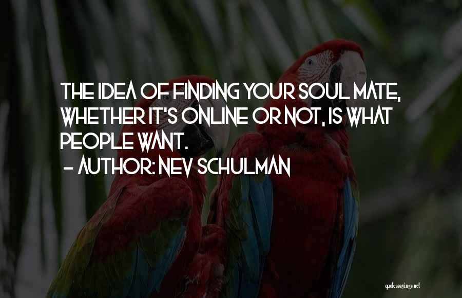 Nev Schulman Quotes: The Idea Of Finding Your Soul Mate, Whether It's Online Or Not, Is What People Want.
