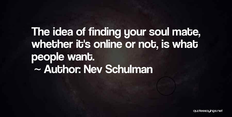 Nev Schulman Quotes: The Idea Of Finding Your Soul Mate, Whether It's Online Or Not, Is What People Want.