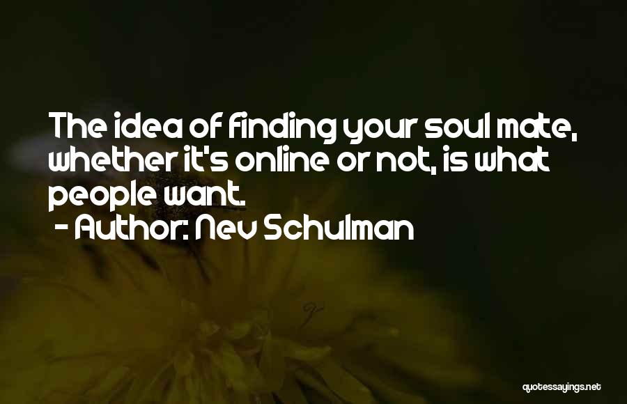 Nev Schulman Quotes: The Idea Of Finding Your Soul Mate, Whether It's Online Or Not, Is What People Want.