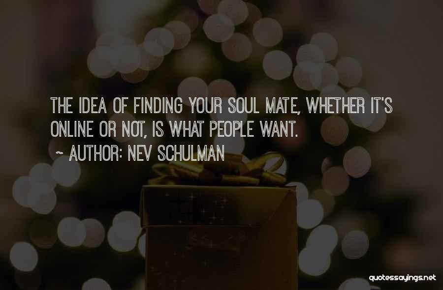 Nev Schulman Quotes: The Idea Of Finding Your Soul Mate, Whether It's Online Or Not, Is What People Want.