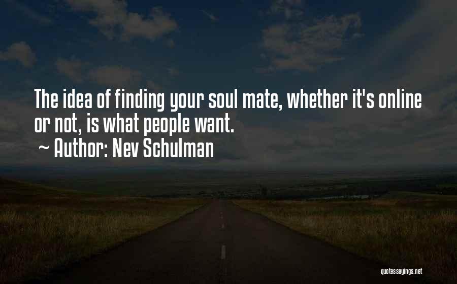 Nev Schulman Quotes: The Idea Of Finding Your Soul Mate, Whether It's Online Or Not, Is What People Want.