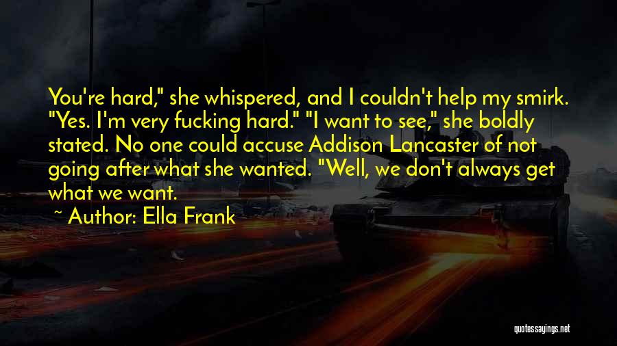 Ella Frank Quotes: You're Hard, She Whispered, And I Couldn't Help My Smirk. Yes. I'm Very Fucking Hard. I Want To See, She