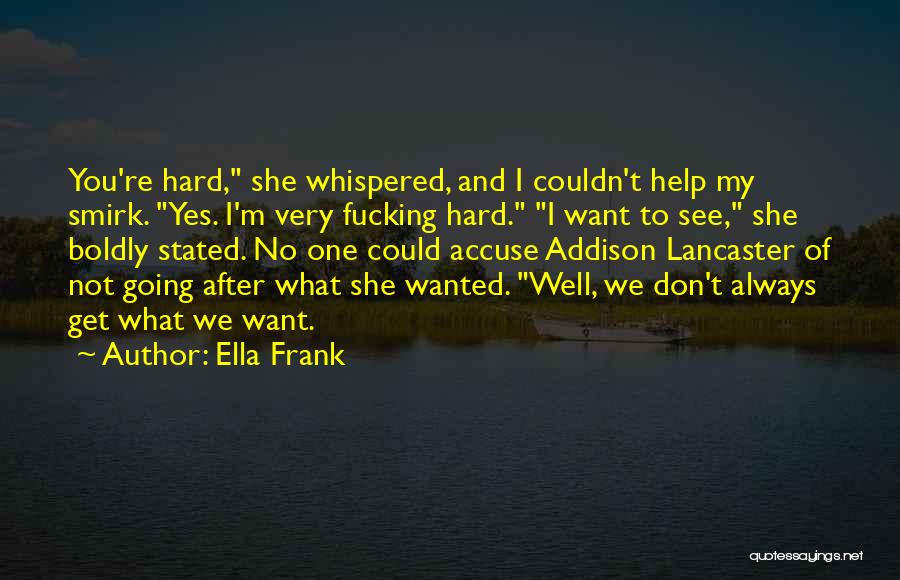 Ella Frank Quotes: You're Hard, She Whispered, And I Couldn't Help My Smirk. Yes. I'm Very Fucking Hard. I Want To See, She