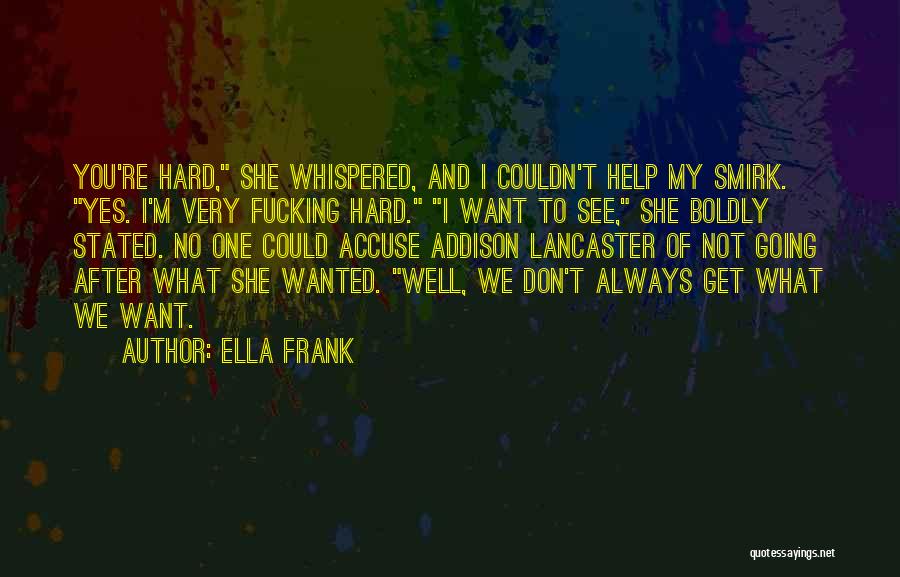 Ella Frank Quotes: You're Hard, She Whispered, And I Couldn't Help My Smirk. Yes. I'm Very Fucking Hard. I Want To See, She