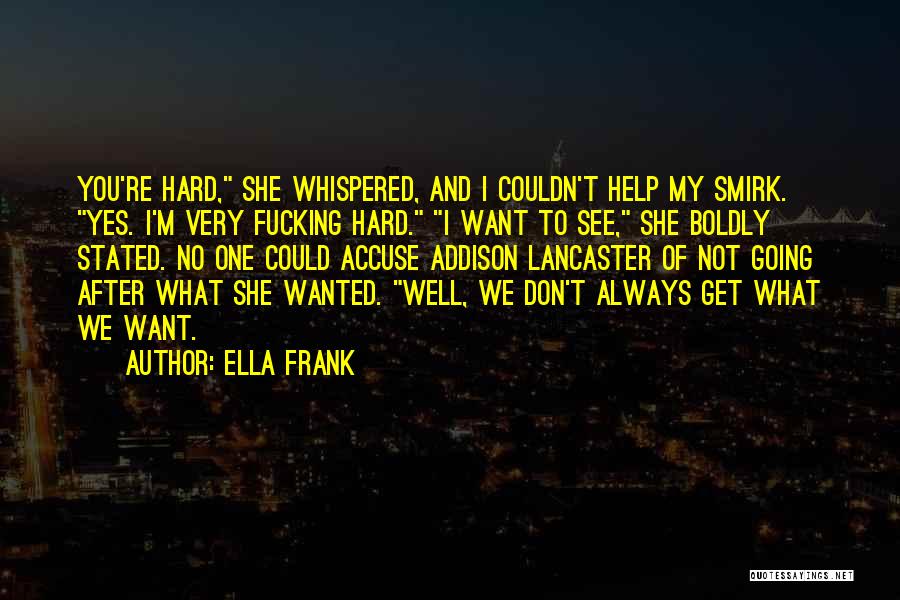 Ella Frank Quotes: You're Hard, She Whispered, And I Couldn't Help My Smirk. Yes. I'm Very Fucking Hard. I Want To See, She