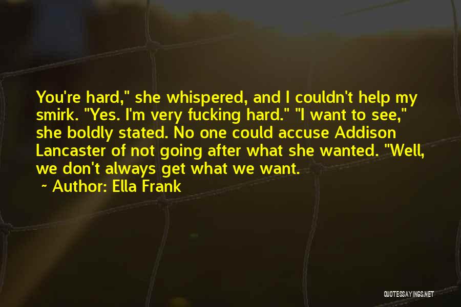 Ella Frank Quotes: You're Hard, She Whispered, And I Couldn't Help My Smirk. Yes. I'm Very Fucking Hard. I Want To See, She