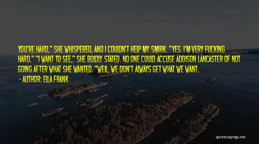 Ella Frank Quotes: You're Hard, She Whispered, And I Couldn't Help My Smirk. Yes. I'm Very Fucking Hard. I Want To See, She