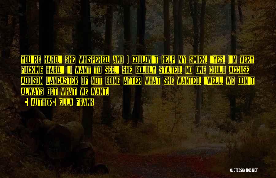 Ella Frank Quotes: You're Hard, She Whispered, And I Couldn't Help My Smirk. Yes. I'm Very Fucking Hard. I Want To See, She