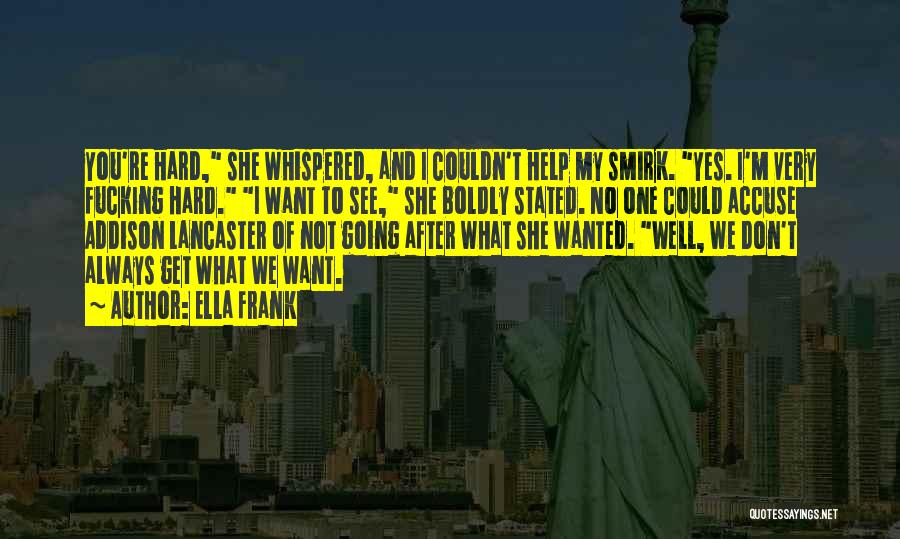 Ella Frank Quotes: You're Hard, She Whispered, And I Couldn't Help My Smirk. Yes. I'm Very Fucking Hard. I Want To See, She