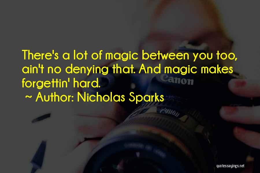 Nicholas Sparks Quotes: There's A Lot Of Magic Between You Too, Ain't No Denying That. And Magic Makes Forgettin' Hard.