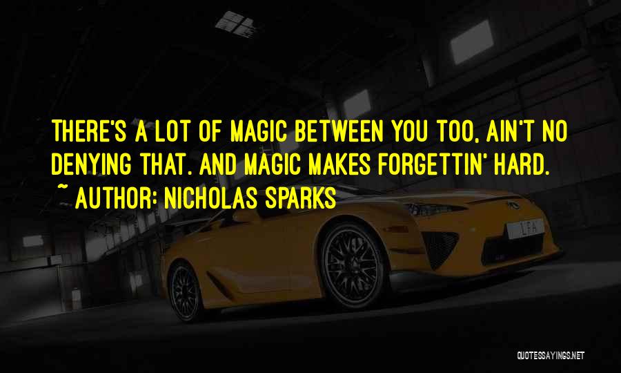 Nicholas Sparks Quotes: There's A Lot Of Magic Between You Too, Ain't No Denying That. And Magic Makes Forgettin' Hard.