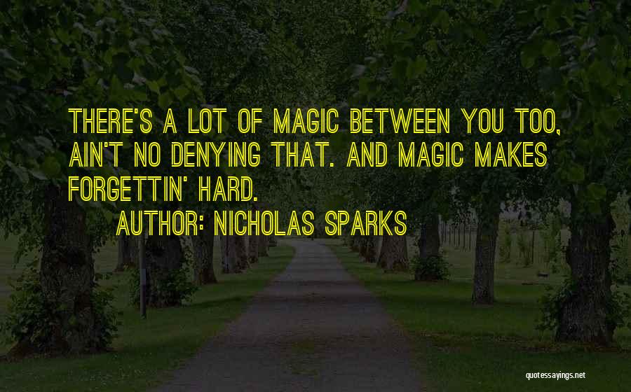 Nicholas Sparks Quotes: There's A Lot Of Magic Between You Too, Ain't No Denying That. And Magic Makes Forgettin' Hard.