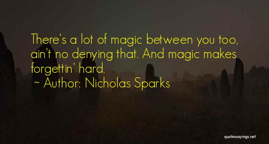 Nicholas Sparks Quotes: There's A Lot Of Magic Between You Too, Ain't No Denying That. And Magic Makes Forgettin' Hard.