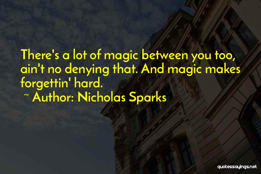 Nicholas Sparks Quotes: There's A Lot Of Magic Between You Too, Ain't No Denying That. And Magic Makes Forgettin' Hard.