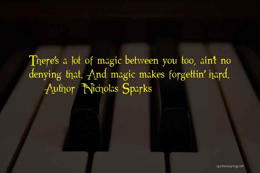 Nicholas Sparks Quotes: There's A Lot Of Magic Between You Too, Ain't No Denying That. And Magic Makes Forgettin' Hard.