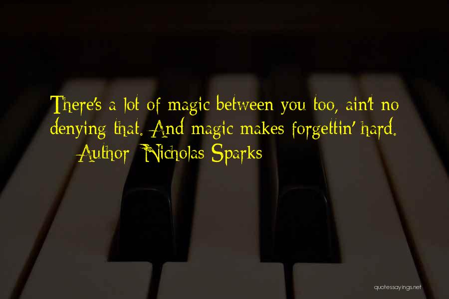 Nicholas Sparks Quotes: There's A Lot Of Magic Between You Too, Ain't No Denying That. And Magic Makes Forgettin' Hard.