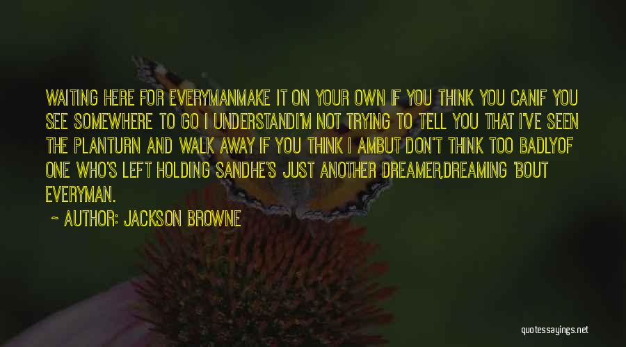 Jackson Browne Quotes: Waiting Here For Everymanmake It On Your Own If You Think You Canif You See Somewhere To Go I Understandi'm