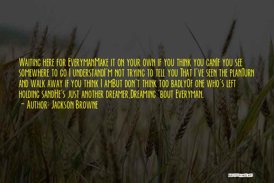 Jackson Browne Quotes: Waiting Here For Everymanmake It On Your Own If You Think You Canif You See Somewhere To Go I Understandi'm