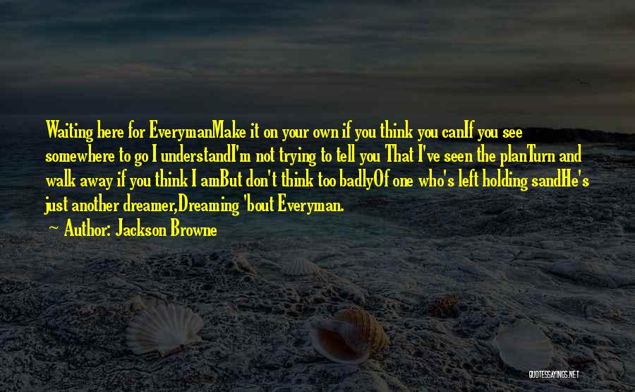 Jackson Browne Quotes: Waiting Here For Everymanmake It On Your Own If You Think You Canif You See Somewhere To Go I Understandi'm