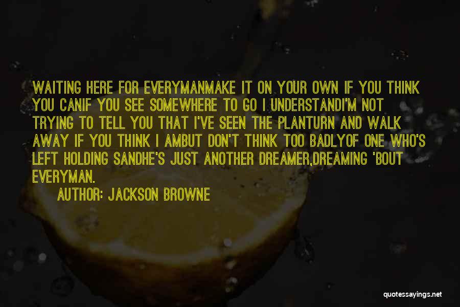 Jackson Browne Quotes: Waiting Here For Everymanmake It On Your Own If You Think You Canif You See Somewhere To Go I Understandi'm