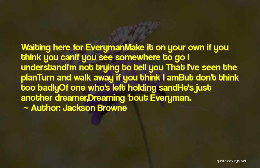 Jackson Browne Quotes: Waiting Here For Everymanmake It On Your Own If You Think You Canif You See Somewhere To Go I Understandi'm