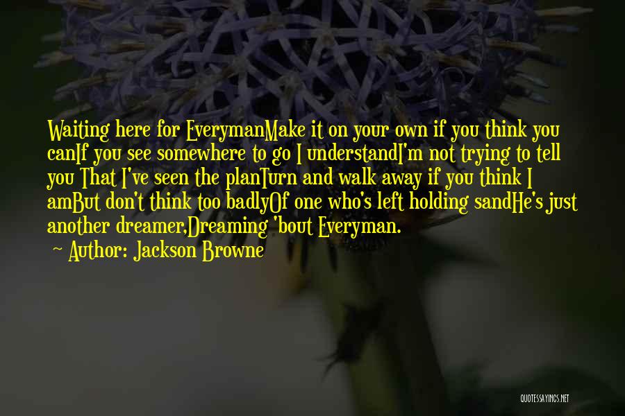 Jackson Browne Quotes: Waiting Here For Everymanmake It On Your Own If You Think You Canif You See Somewhere To Go I Understandi'm