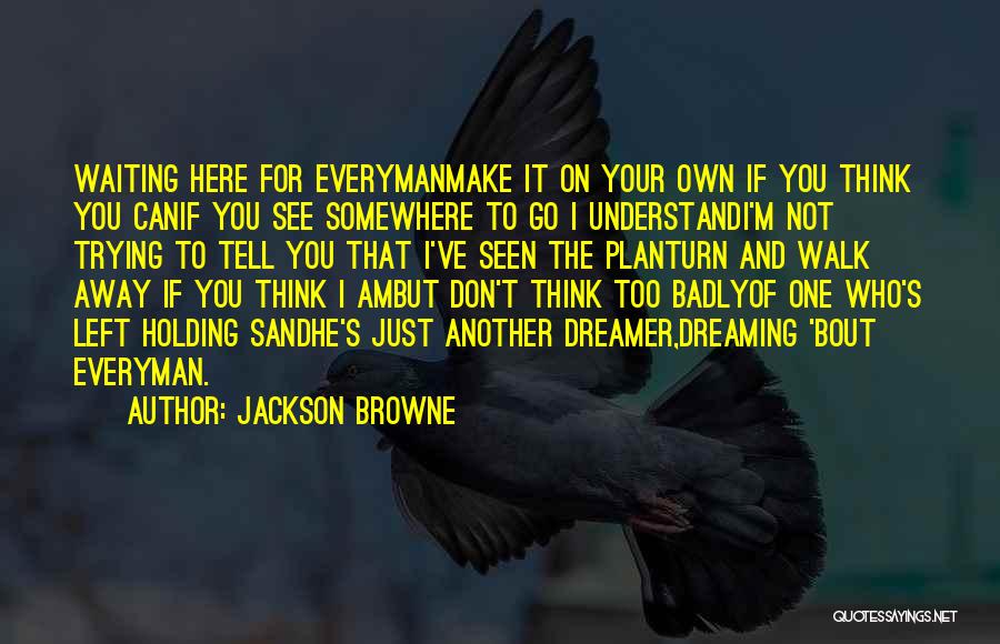Jackson Browne Quotes: Waiting Here For Everymanmake It On Your Own If You Think You Canif You See Somewhere To Go I Understandi'm