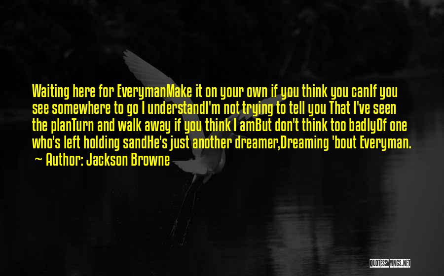 Jackson Browne Quotes: Waiting Here For Everymanmake It On Your Own If You Think You Canif You See Somewhere To Go I Understandi'm