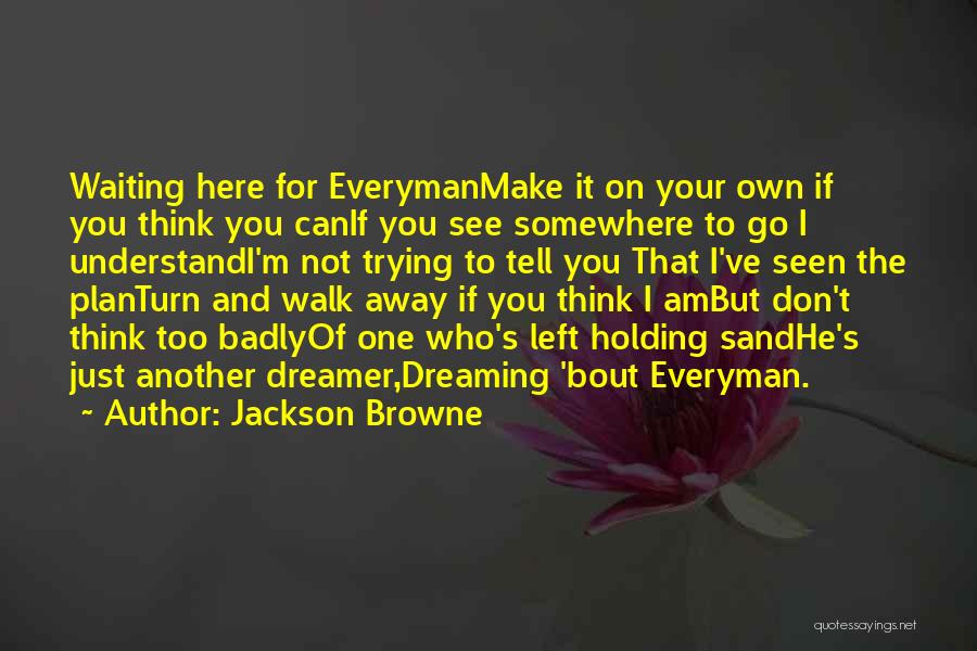 Jackson Browne Quotes: Waiting Here For Everymanmake It On Your Own If You Think You Canif You See Somewhere To Go I Understandi'm