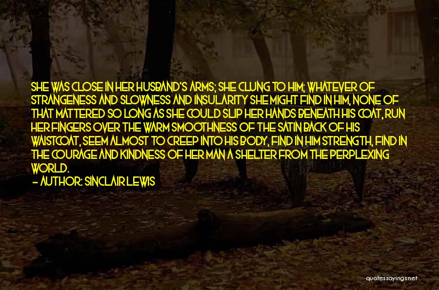 Sinclair Lewis Quotes: She Was Close In Her Husband's Arms; She Clung To Him; Whatever Of Strangeness And Slowness And Insularity She Might