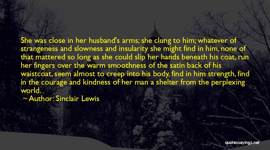 Sinclair Lewis Quotes: She Was Close In Her Husband's Arms; She Clung To Him; Whatever Of Strangeness And Slowness And Insularity She Might